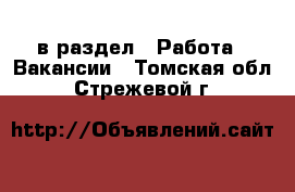  в раздел : Работа » Вакансии . Томская обл.,Стрежевой г.